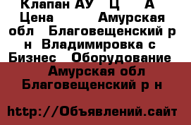 Клапан АУ45-Ц41-00А › Цена ­ 122 - Амурская обл., Благовещенский р-н, Владимировка с. Бизнес » Оборудование   . Амурская обл.,Благовещенский р-н